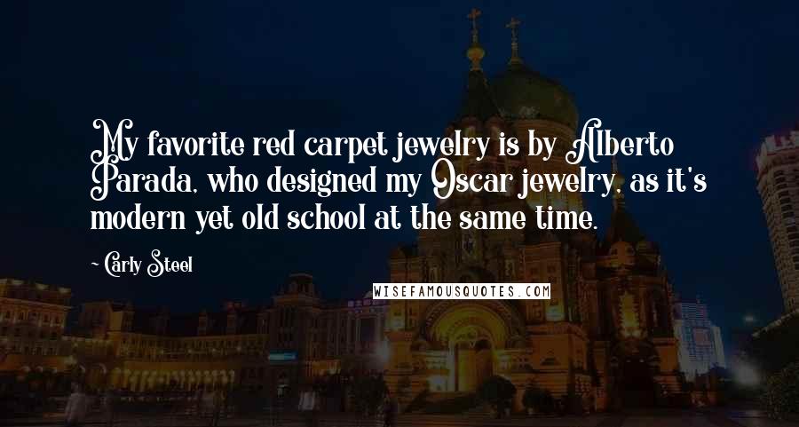 Carly Steel Quotes: My favorite red carpet jewelry is by Alberto Parada, who designed my Oscar jewelry, as it's modern yet old school at the same time.