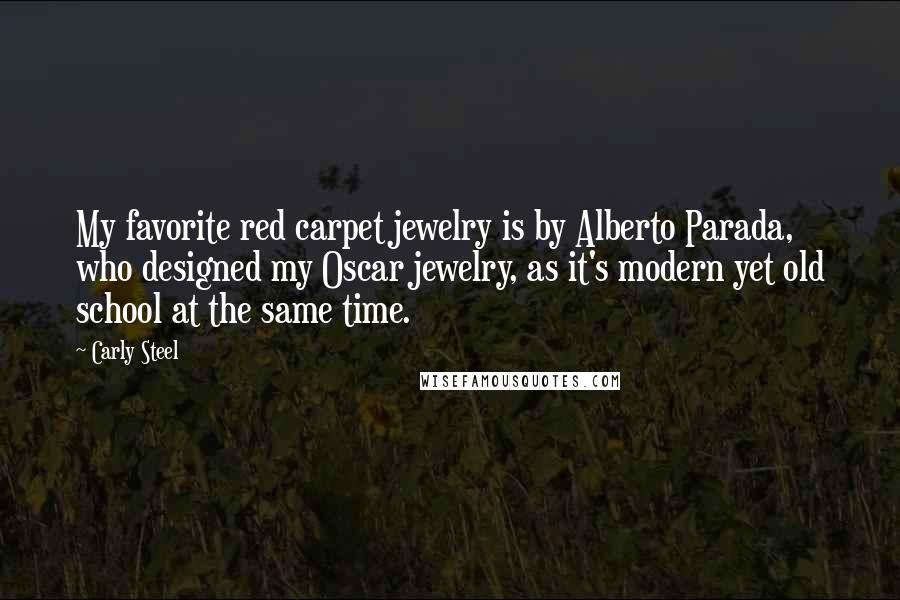 Carly Steel Quotes: My favorite red carpet jewelry is by Alberto Parada, who designed my Oscar jewelry, as it's modern yet old school at the same time.