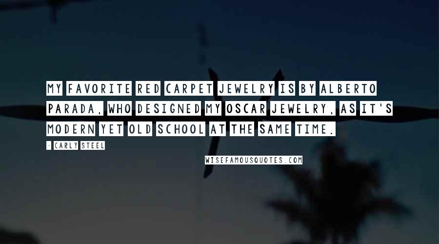 Carly Steel Quotes: My favorite red carpet jewelry is by Alberto Parada, who designed my Oscar jewelry, as it's modern yet old school at the same time.