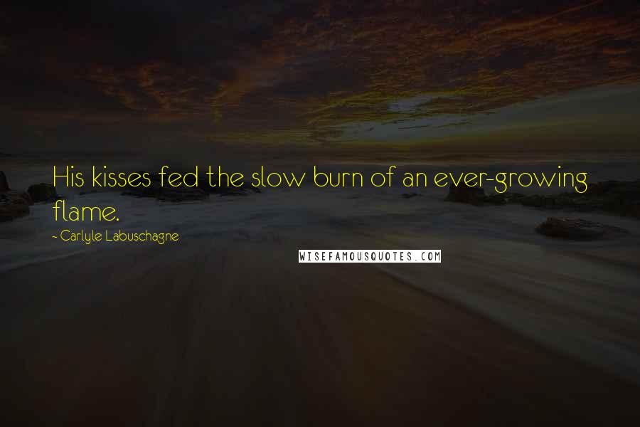 Carlyle Labuschagne Quotes: His kisses fed the slow burn of an ever-growing flame.