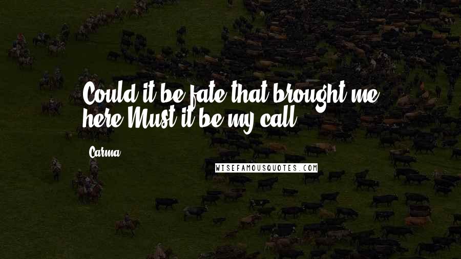 Carma Quotes: Could it be fate that brought me here?Must it be my call?