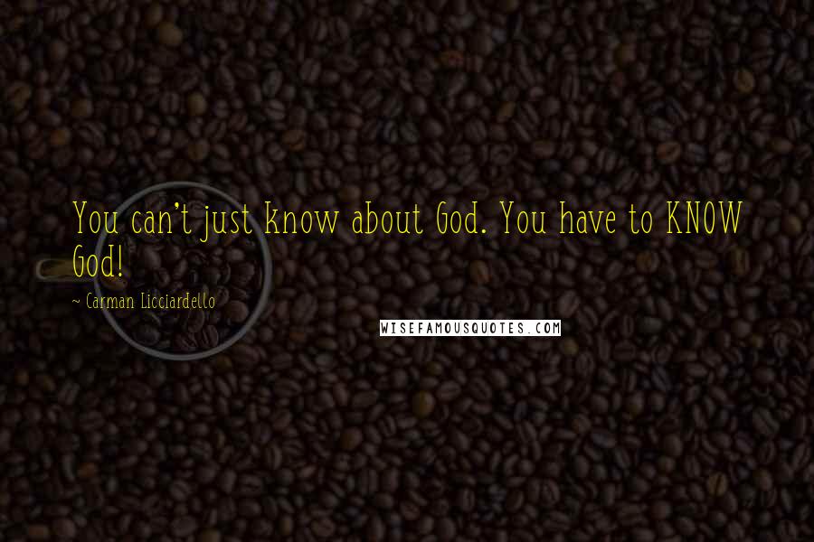 Carman Licciardello Quotes: You can't just know about God. You have to KNOW God!