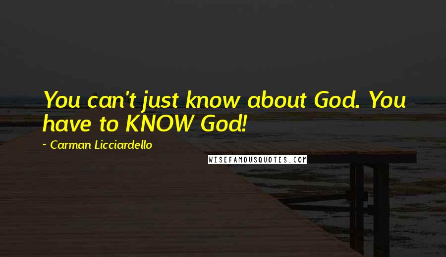 Carman Licciardello Quotes: You can't just know about God. You have to KNOW God!