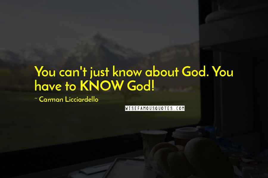 Carman Licciardello Quotes: You can't just know about God. You have to KNOW God!