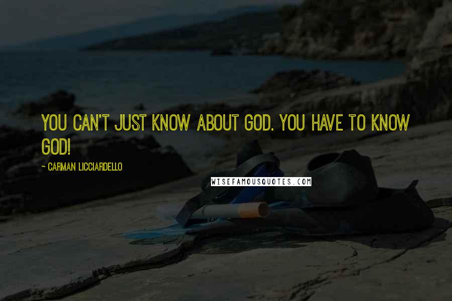 Carman Licciardello Quotes: You can't just know about God. You have to KNOW God!