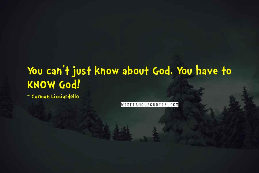 Carman Licciardello Quotes: You can't just know about God. You have to KNOW God!