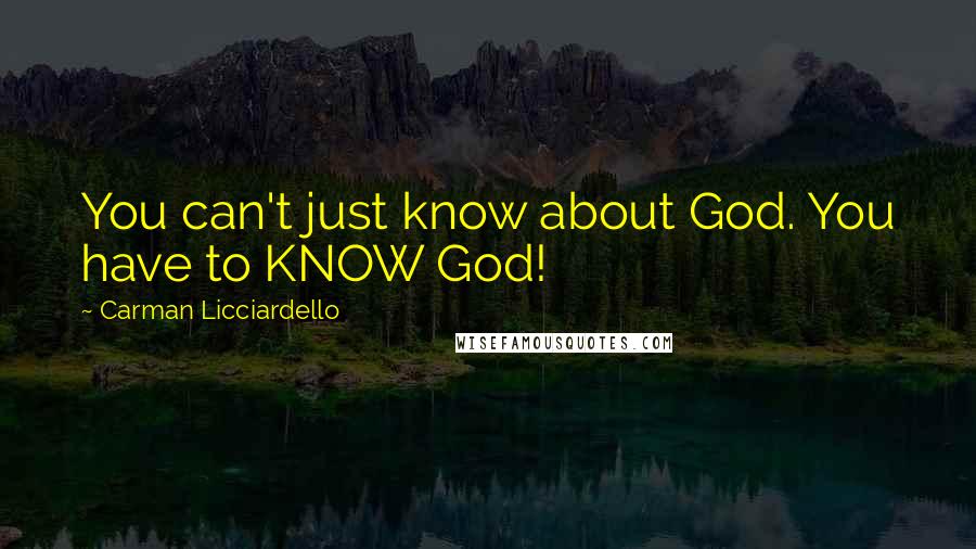 Carman Licciardello Quotes: You can't just know about God. You have to KNOW God!