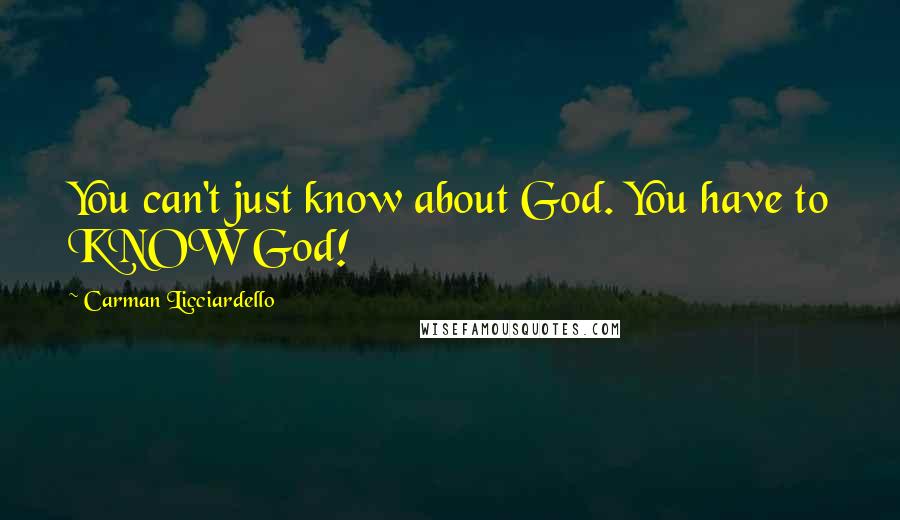 Carman Licciardello Quotes: You can't just know about God. You have to KNOW God!