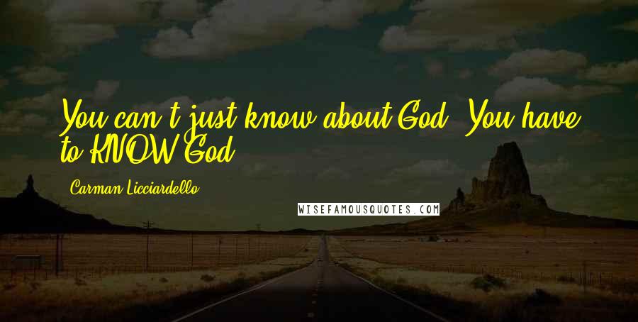 Carman Licciardello Quotes: You can't just know about God. You have to KNOW God!