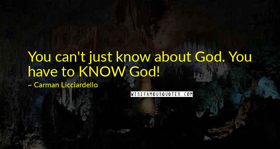 Carman Licciardello Quotes: You can't just know about God. You have to KNOW God!