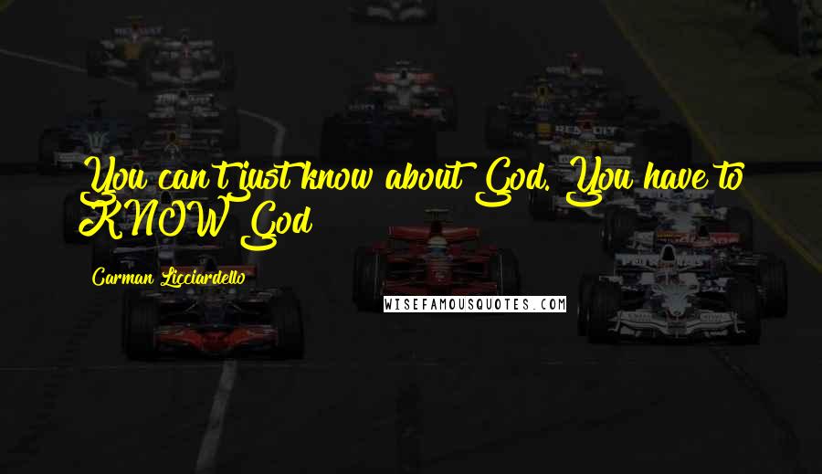 Carman Licciardello Quotes: You can't just know about God. You have to KNOW God!