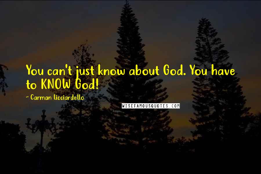 Carman Licciardello Quotes: You can't just know about God. You have to KNOW God!