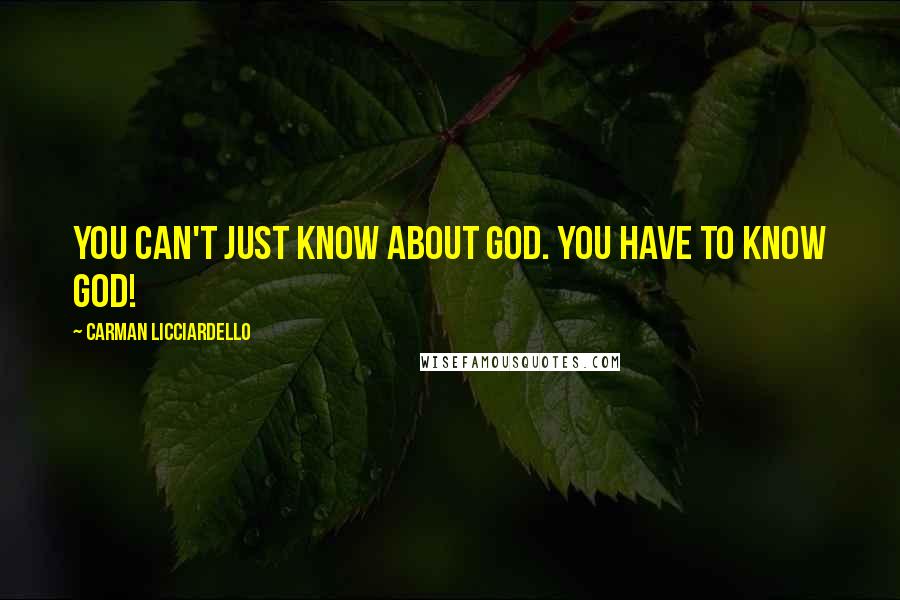 Carman Licciardello Quotes: You can't just know about God. You have to KNOW God!