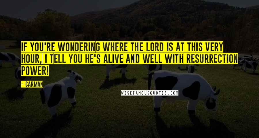 Carman Quotes: If you're wondering where the Lord is at this very hour, I tell you He's alive and well with resurrection power!