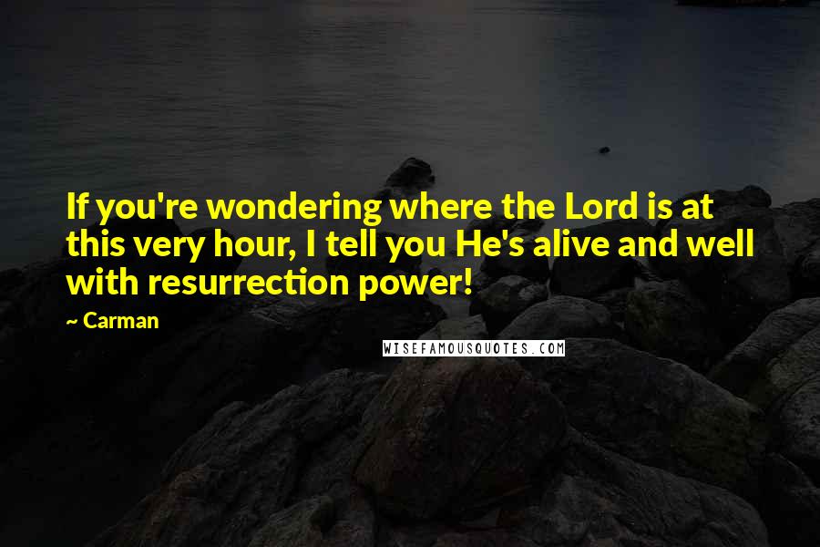 Carman Quotes: If you're wondering where the Lord is at this very hour, I tell you He's alive and well with resurrection power!