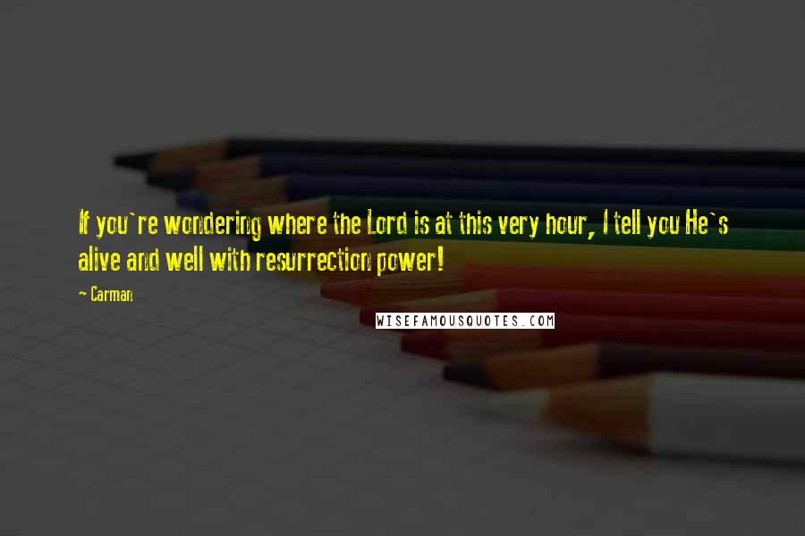 Carman Quotes: If you're wondering where the Lord is at this very hour, I tell you He's alive and well with resurrection power!