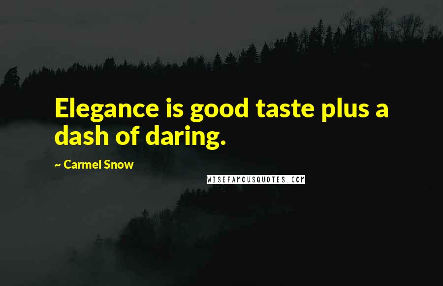 Carmel Snow Quotes: Elegance is good taste plus a dash of daring.