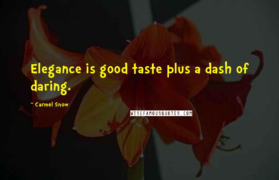 Carmel Snow Quotes: Elegance is good taste plus a dash of daring.