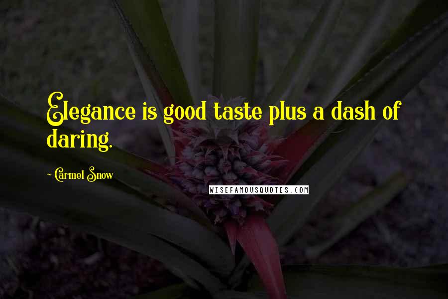 Carmel Snow Quotes: Elegance is good taste plus a dash of daring.