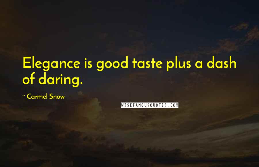 Carmel Snow Quotes: Elegance is good taste plus a dash of daring.