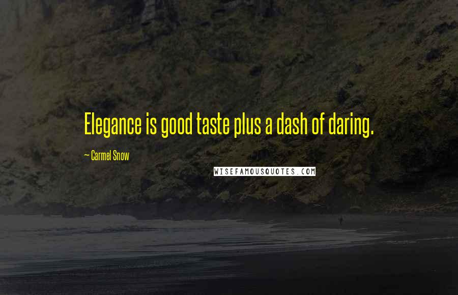 Carmel Snow Quotes: Elegance is good taste plus a dash of daring.