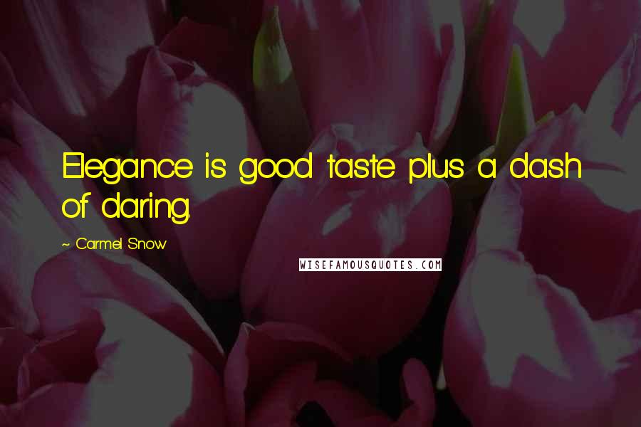 Carmel Snow Quotes: Elegance is good taste plus a dash of daring.