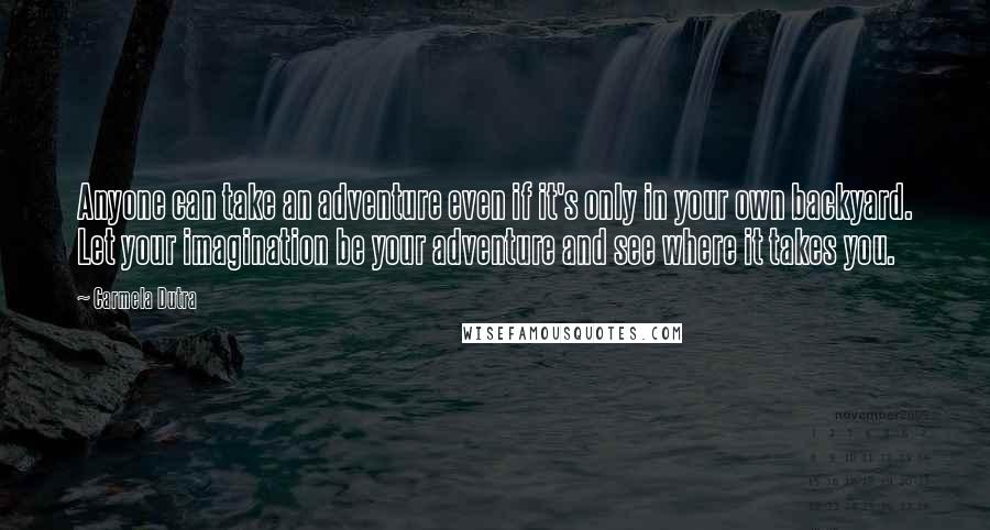 Carmela Dutra Quotes: Anyone can take an adventure even if it's only in your own backyard. Let your imagination be your adventure and see where it takes you.