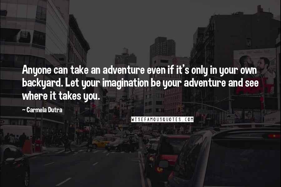Carmela Dutra Quotes: Anyone can take an adventure even if it's only in your own backyard. Let your imagination be your adventure and see where it takes you.