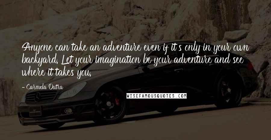 Carmela Dutra Quotes: Anyone can take an adventure even if it's only in your own backyard. Let your imagination be your adventure and see where it takes you.