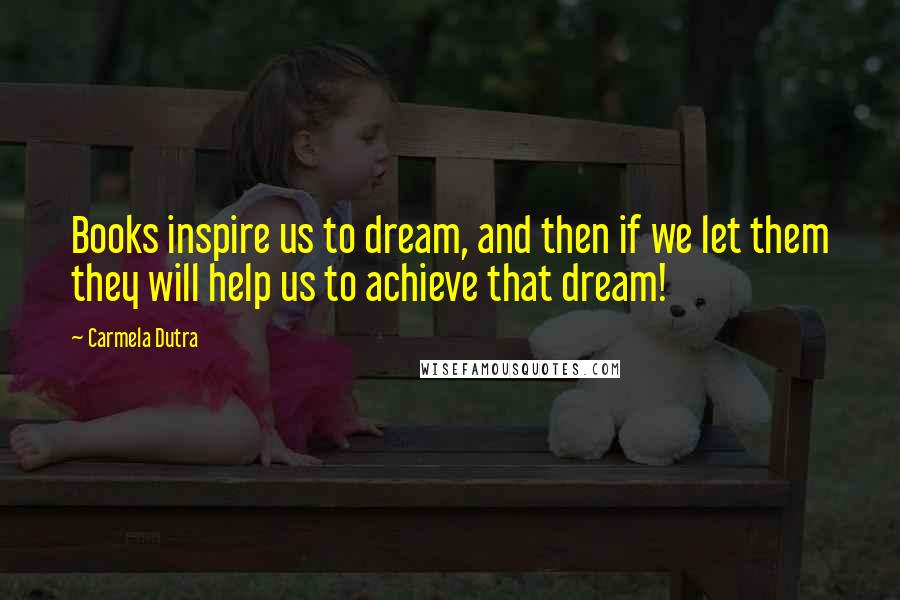 Carmela Dutra Quotes: Books inspire us to dream, and then if we let them they will help us to achieve that dream!