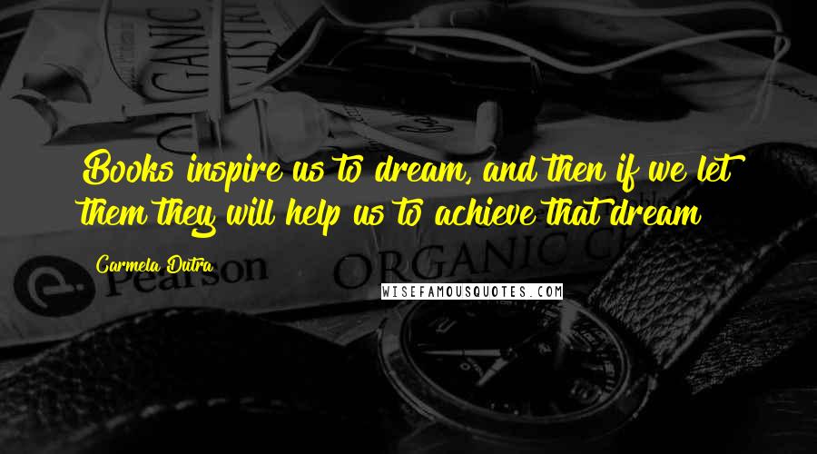 Carmela Dutra Quotes: Books inspire us to dream, and then if we let them they will help us to achieve that dream!