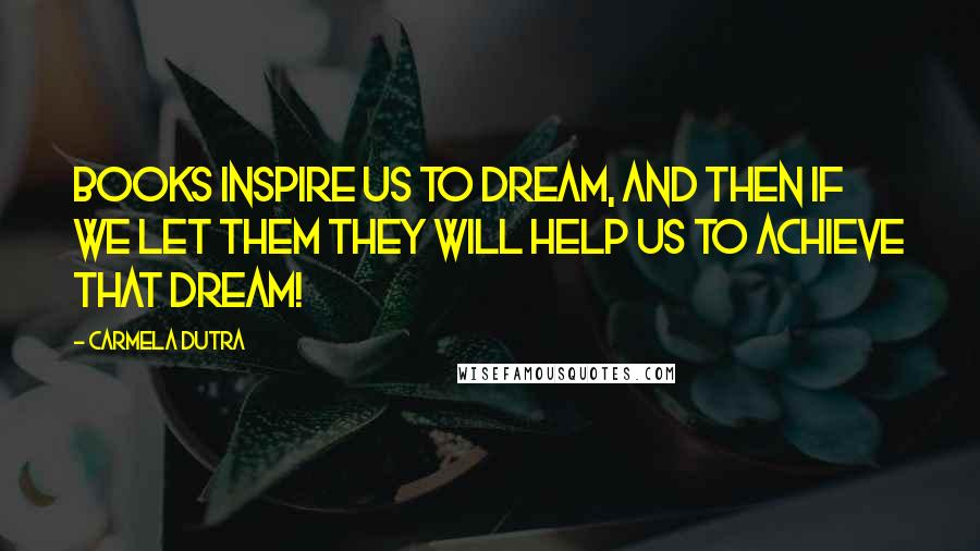 Carmela Dutra Quotes: Books inspire us to dream, and then if we let them they will help us to achieve that dream!