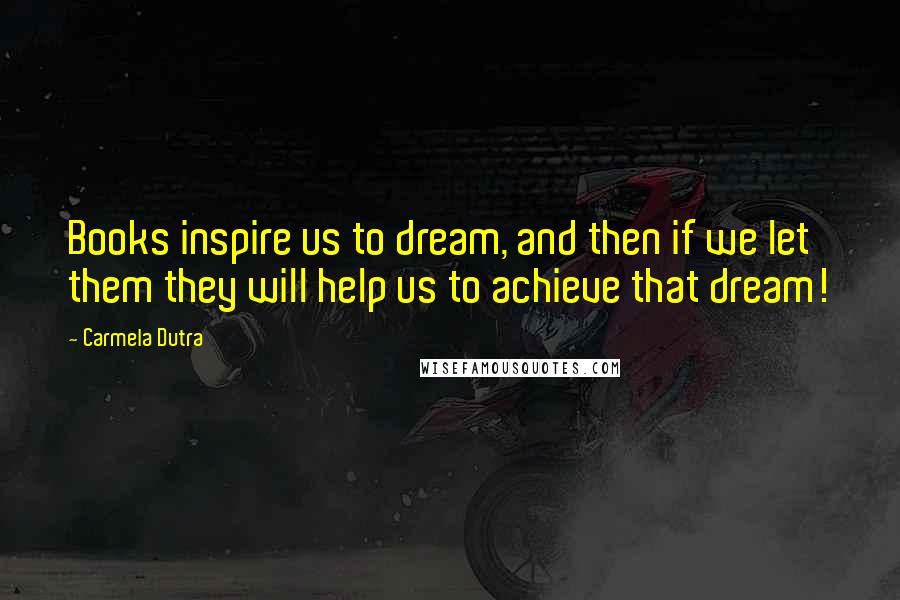 Carmela Dutra Quotes: Books inspire us to dream, and then if we let them they will help us to achieve that dream!