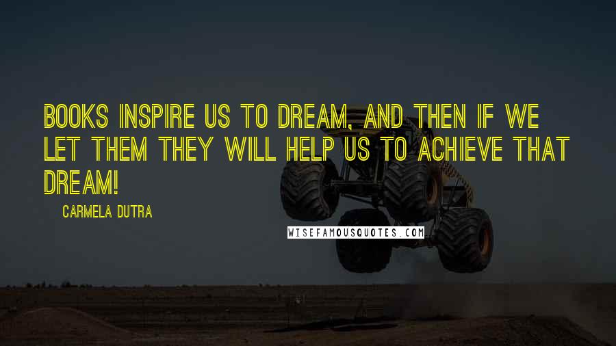 Carmela Dutra Quotes: Books inspire us to dream, and then if we let them they will help us to achieve that dream!