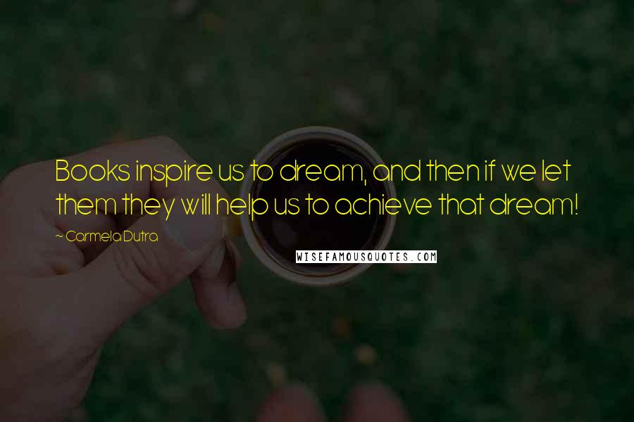 Carmela Dutra Quotes: Books inspire us to dream, and then if we let them they will help us to achieve that dream!