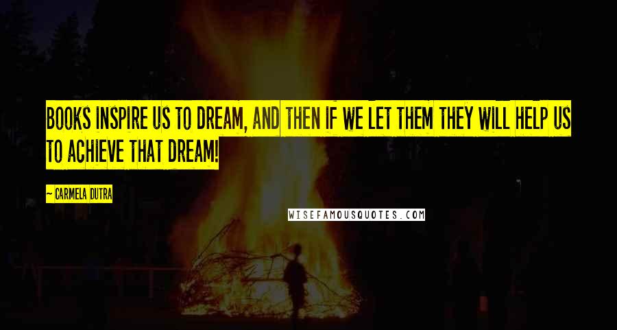 Carmela Dutra Quotes: Books inspire us to dream, and then if we let them they will help us to achieve that dream!