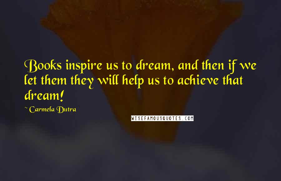 Carmela Dutra Quotes: Books inspire us to dream, and then if we let them they will help us to achieve that dream!