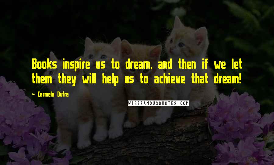 Carmela Dutra Quotes: Books inspire us to dream, and then if we let them they will help us to achieve that dream!
