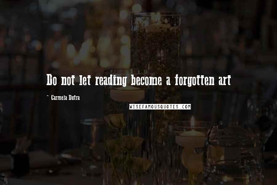 Carmela Dutra Quotes: Do not let reading become a forgotten art