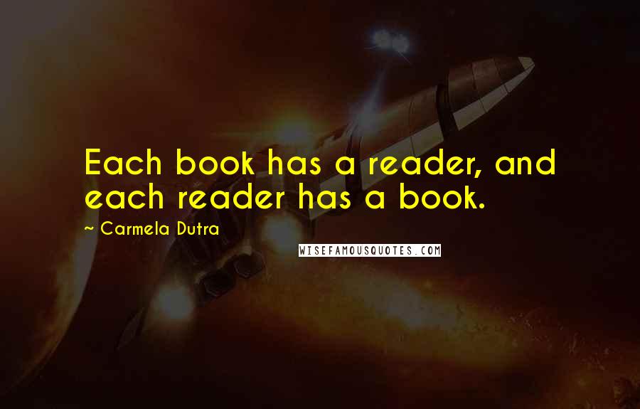 Carmela Dutra Quotes: Each book has a reader, and each reader has a book.