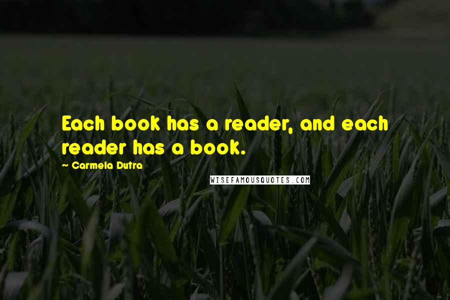 Carmela Dutra Quotes: Each book has a reader, and each reader has a book.