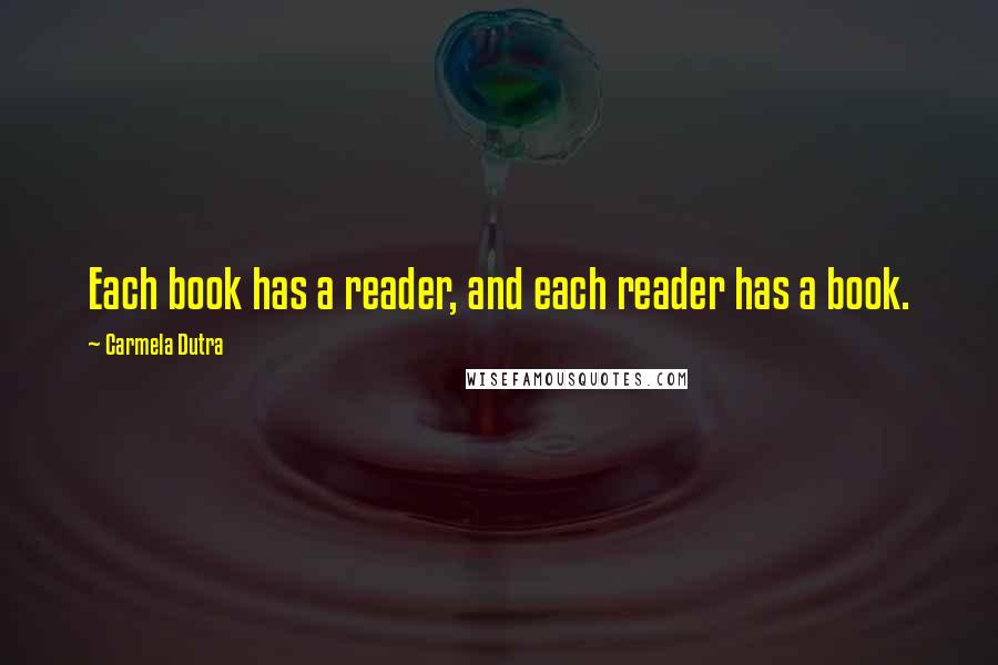 Carmela Dutra Quotes: Each book has a reader, and each reader has a book.