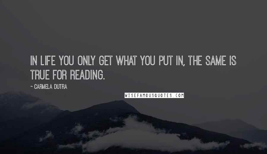 Carmela Dutra Quotes: In life you only get what you put in, the same is true for reading.