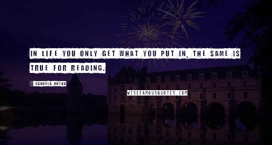 Carmela Dutra Quotes: In life you only get what you put in, the same is true for reading.