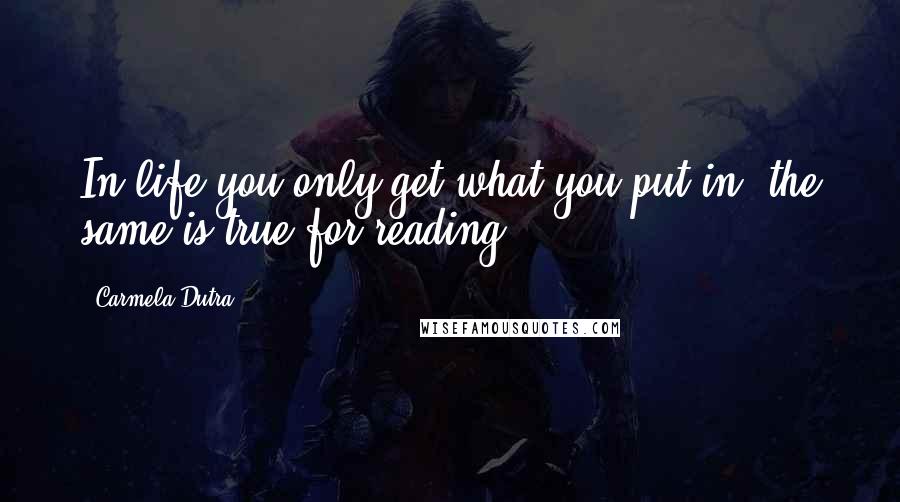 Carmela Dutra Quotes: In life you only get what you put in, the same is true for reading.