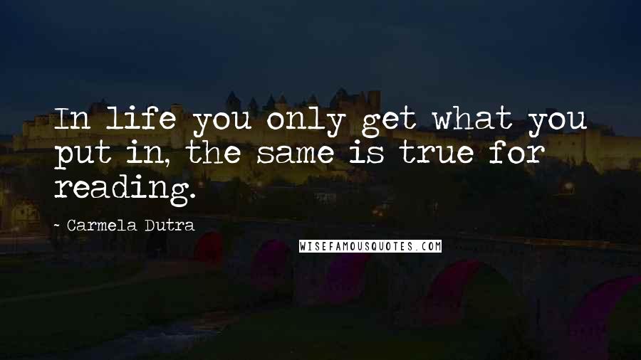 Carmela Dutra Quotes: In life you only get what you put in, the same is true for reading.