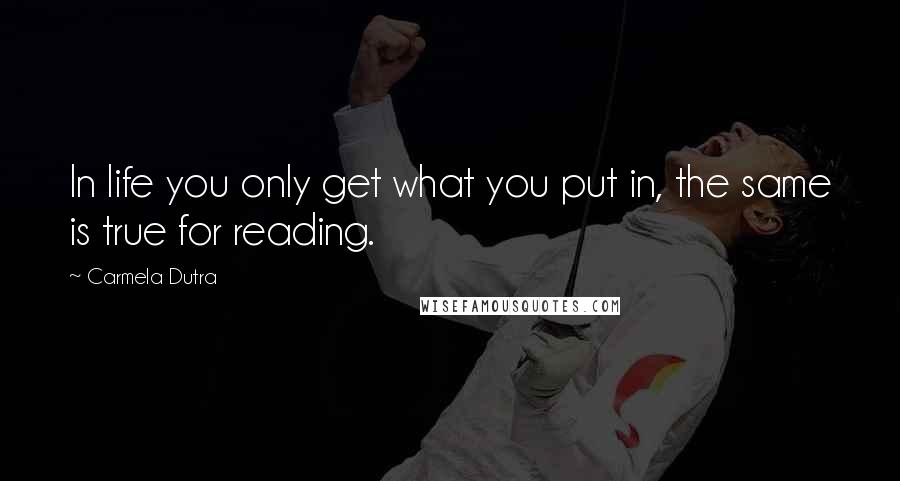 Carmela Dutra Quotes: In life you only get what you put in, the same is true for reading.