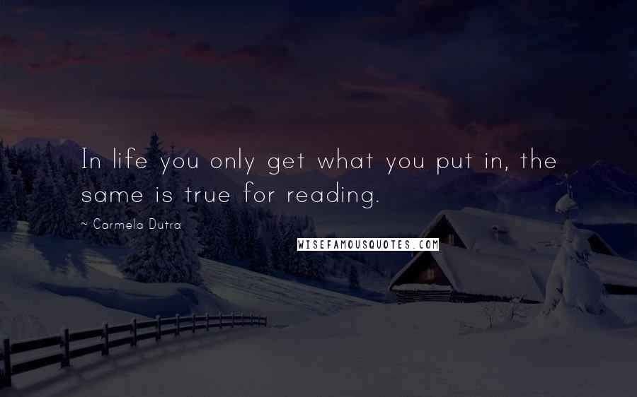 Carmela Dutra Quotes: In life you only get what you put in, the same is true for reading.