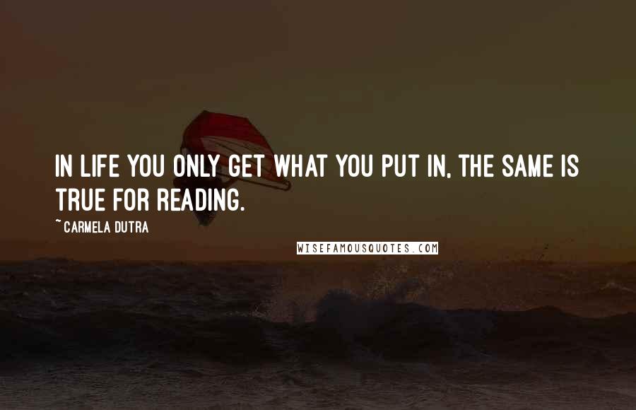 Carmela Dutra Quotes: In life you only get what you put in, the same is true for reading.