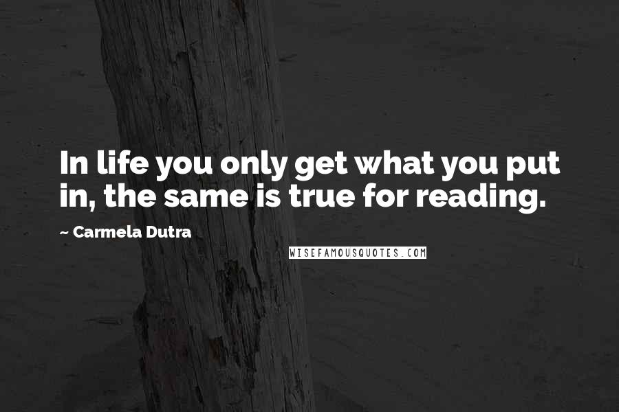 Carmela Dutra Quotes: In life you only get what you put in, the same is true for reading.